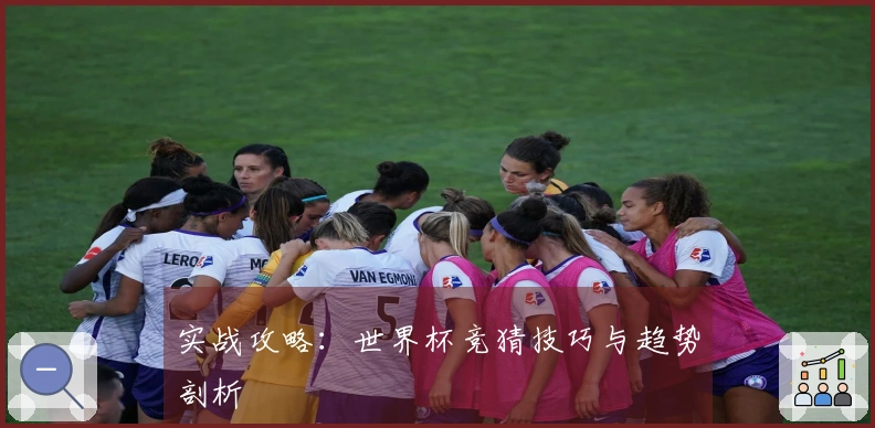 实战攻略：世界杯竞猜技巧与趋势剖析