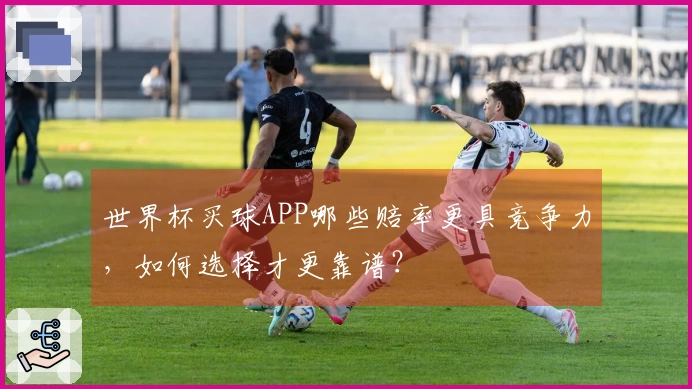 世界杯买球APP哪些赔率更具竞争力，如何选择才更靠谱？