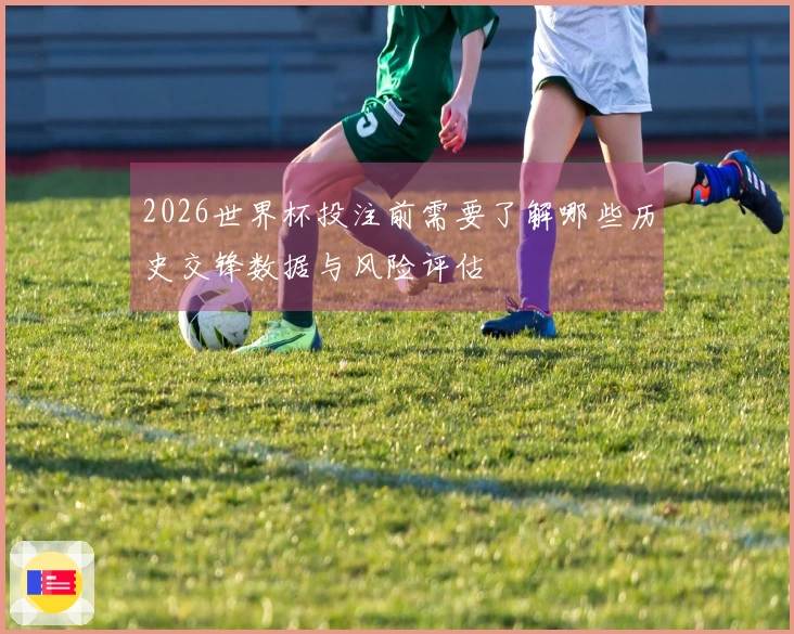 2026世界杯投注前需要了解哪些历史交锋数据与风险评估